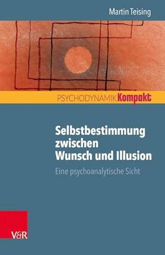 Selbstbestimmung zwischen Wunsch und Illusion: Eine psychoanalytische Sicht (Psychodynamik kompakt) von Vandenhoeck and Ruprecht
